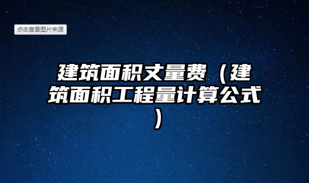 建筑面積丈量費（建筑面積工程量計算公式）