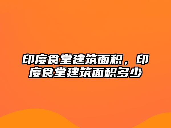 印度食堂建筑面積,印度食堂建筑面積多少