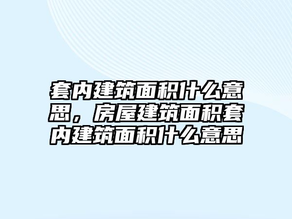 套內(nèi)建筑面積什么意思，房屋建筑面積套內(nèi)建筑面積什么意思