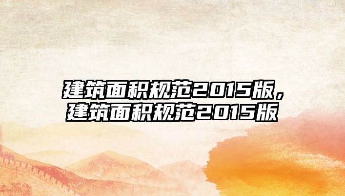 建筑面積規(guī)范2015版，建筑面積規(guī)范2015版