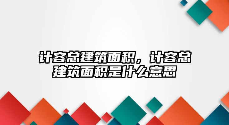 計容總建筑面積，計容總建筑面積是什么意思