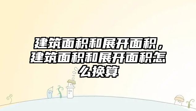 建筑面積和展開面積，建筑面積和展開面積怎么換算