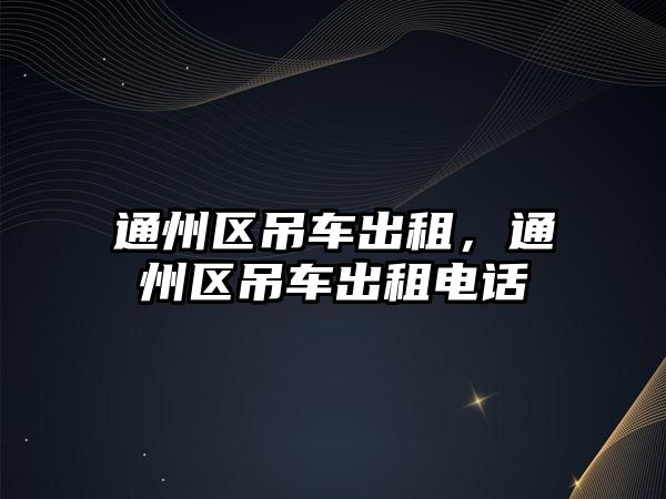 通州區(qū)吊車出租，通州區(qū)吊車出租電話