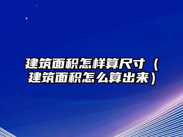 建筑面積怎樣算尺寸（建筑面積怎么算出來(lái)）