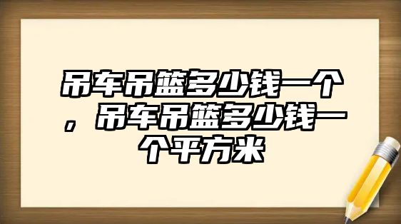 吊車吊籃多少錢一個，吊車吊籃多少錢一個平方米