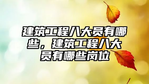 建筑工程八大員有哪些，建筑工程八大員有哪些崗位