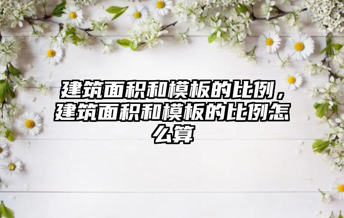 建筑面積和模板的比例，建筑面積和模板的比例怎么算