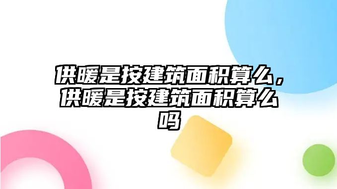 供暖是按建筑面積算么，供暖是按建筑面積算么嗎