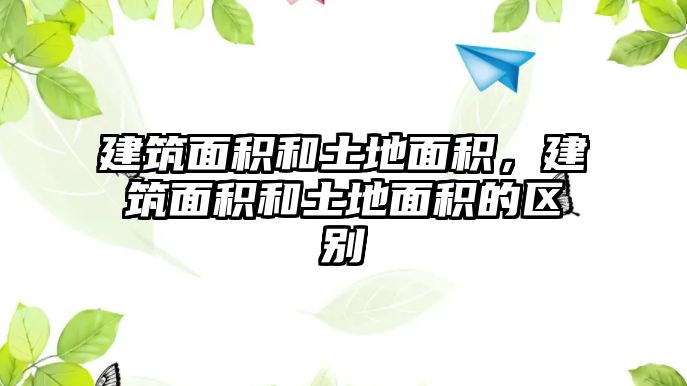 建筑面積和土地面積，建筑面積和土地面積的區(qū)別