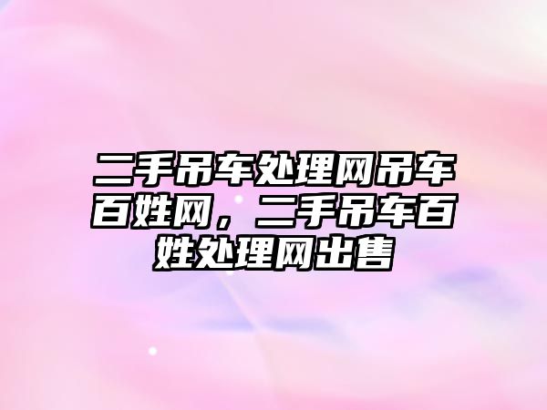 二手吊車處理網(wǎng)吊車百姓網(wǎng)，二手吊車百姓處理網(wǎng)出售