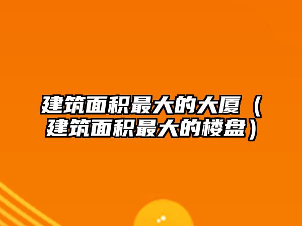 建筑面積最大的大廈（建筑面積最大的樓盤(pán)）