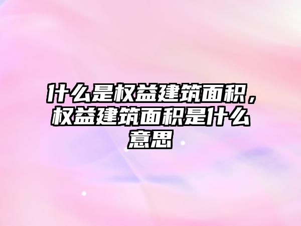 什么是權(quán)益建筑面積，權(quán)益建筑面積是什么意思