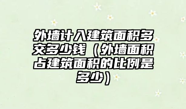 外墻計(jì)入建筑面積多交多少錢（外墻面積占建筑面積的比例是多少）