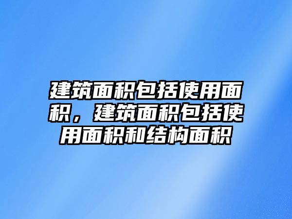 建筑面積包括使用面積，建筑面積包括使用面積和結(jié)構(gòu)面積