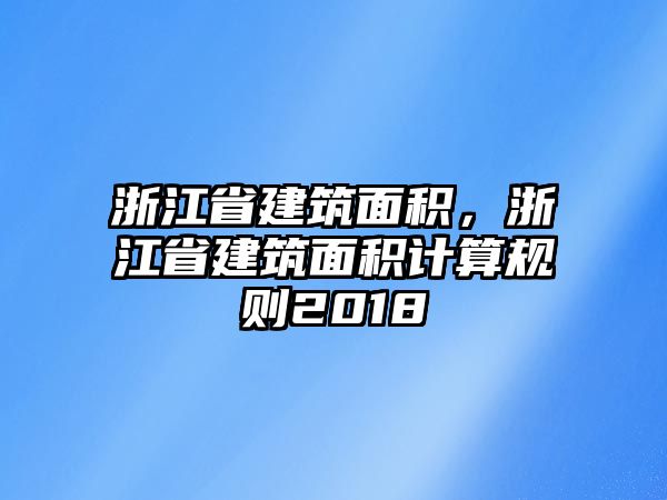 浙江省建筑面積，浙江省建筑面積計(jì)算規(guī)則2018