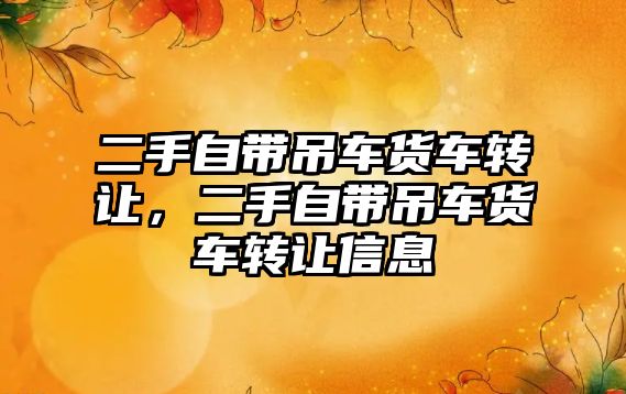 二手自帶吊車貨車轉(zhuǎn)讓,二手自帶吊車貨車轉(zhuǎn)讓信息