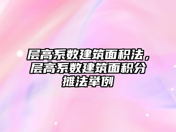 層高系數(shù)建筑面積法，層高系數(shù)建筑面積分?jǐn)偡ㄅe例
