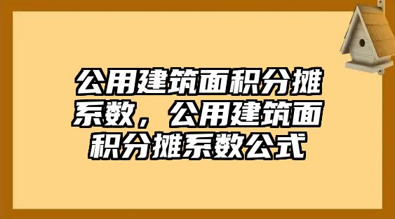 公用建筑面積分?jǐn)傁禂?shù)，公用建筑面積分?jǐn)傁禂?shù)公式