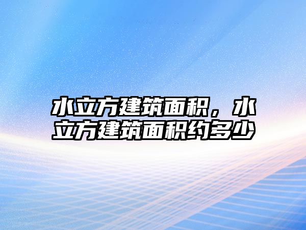 水立方建筑面積，水立方建筑面積約多少