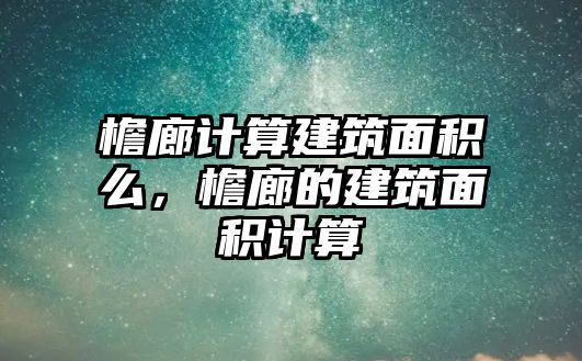 檐廊計(jì)算建筑面積么，檐廊的建筑面積計(jì)算