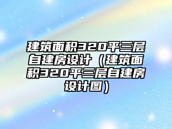 建筑面積320平三層自建房設(shè)計(建筑面積320平三層自建房設(shè)計圖)