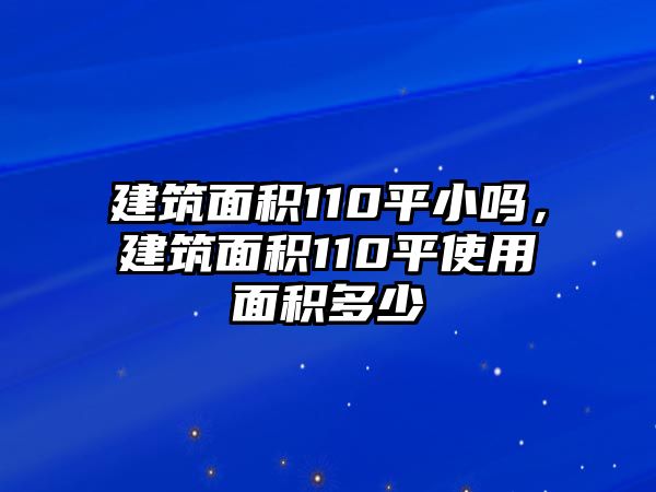 建筑面積110平小嗎，建筑面積110平使用面積多少