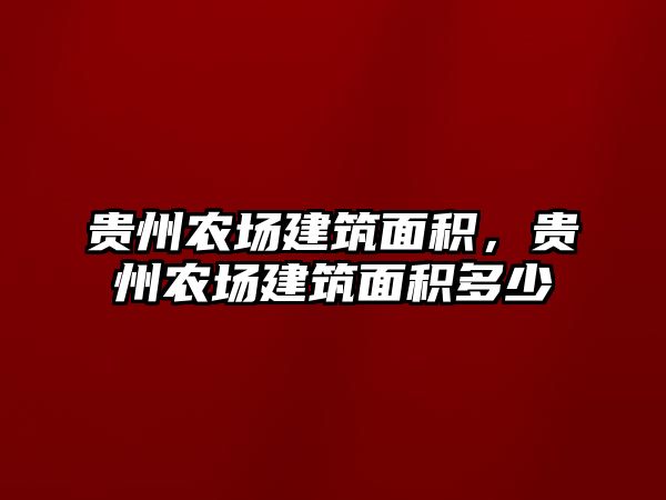 貴州農(nóng)場(chǎng)建筑面積，貴州農(nóng)場(chǎng)建筑面積多少