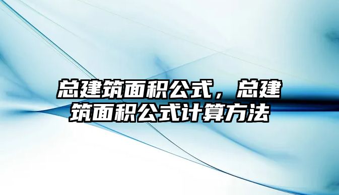 總建筑面積公式，總建筑面積公式計算方法