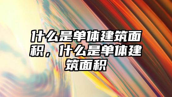 什么是單體建筑面積，什么是單體建筑面積