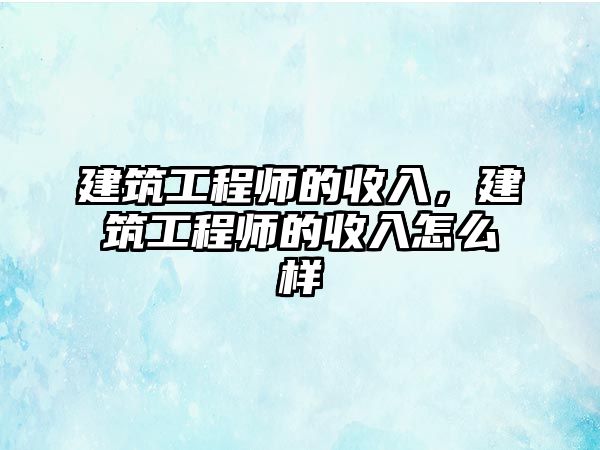 建筑工程師的收入,建筑工程師的收入怎么樣