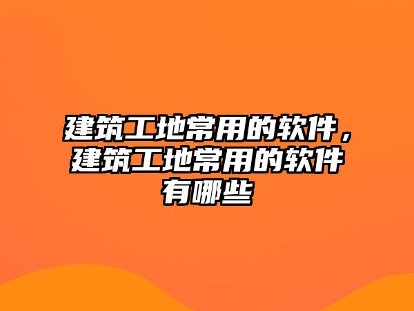 建筑工地常用的軟件,建筑工地常用的軟件有哪些