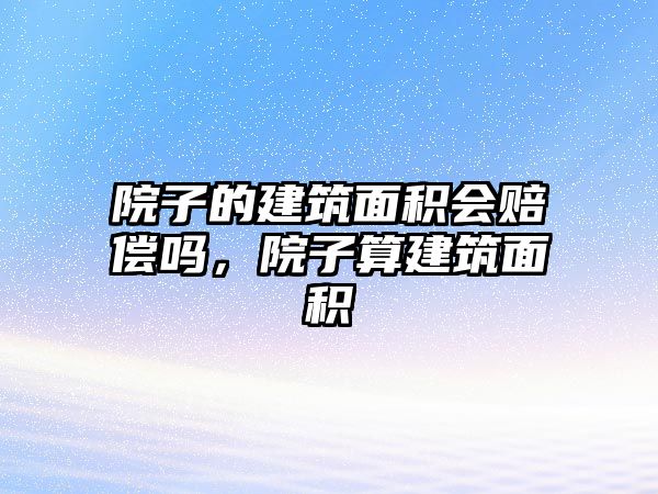院子的建筑面積會(huì)賠償嗎，院子算建筑面積
