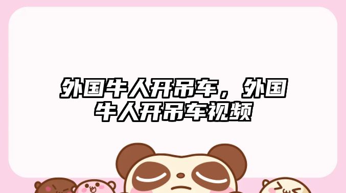 外國牛人開吊車，外國牛人開吊車視頻