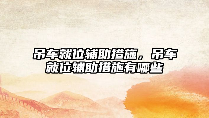 吊車就位輔助措施，吊車就位輔助措施有哪些