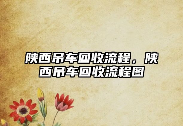 陜西吊車回收流程，陜西吊車回收流程圖