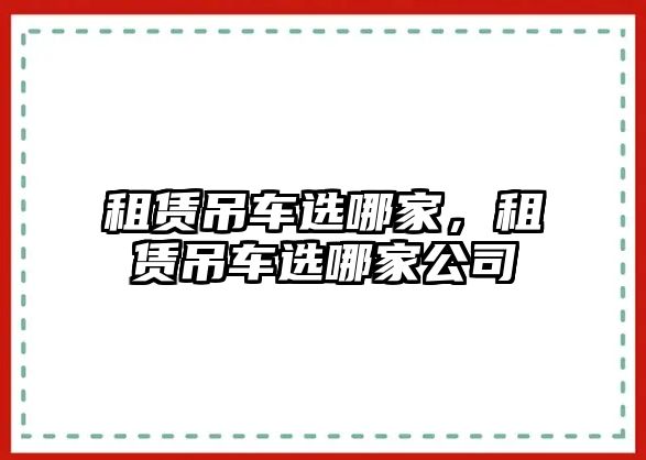 租賃吊車選哪家，租賃吊車選哪家公司