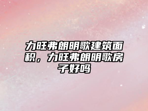 力旺弗朗明歌建筑面積，力旺弗朗明歌房子好嗎