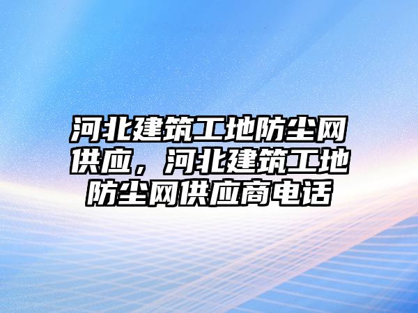 河北建筑工地防塵網(wǎng)供應(yīng)，河北建筑工地防塵網(wǎng)供應(yīng)商電話