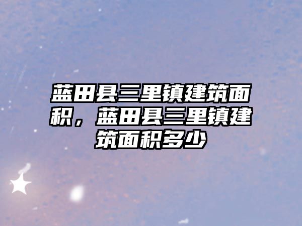 藍(lán)田縣三里鎮(zhèn)建筑面積,藍(lán)田縣三里鎮(zhèn)建筑面積多少