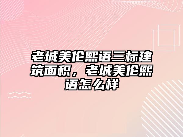 老城美倫熙語三標(biāo)建筑面積,老城美倫熙語怎么樣