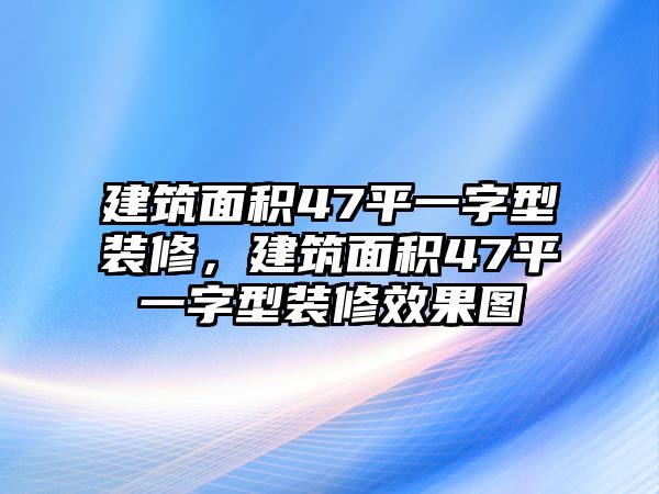 建筑面積47平一字型裝修,建筑面積47平一字型裝修效果圖