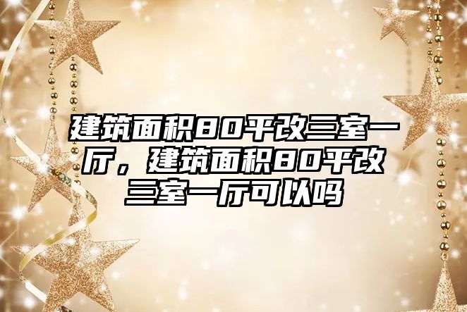 建筑面積80平改三室一廳,建筑面積80平改三室一廳可以嗎