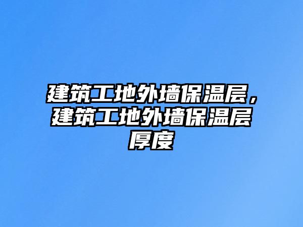 建筑工地外墻保溫層，建筑工地外墻保溫層厚度