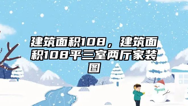建筑面積108，建筑面積108平三室兩廳家裝圖