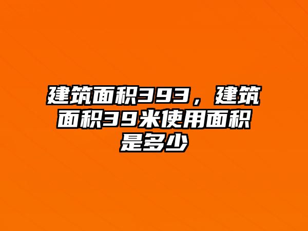 建筑面積393，建筑面積39米使用面積是多少