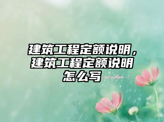 建筑工程定額說(shuō)明，建筑工程定額說(shuō)明怎么寫(xiě)