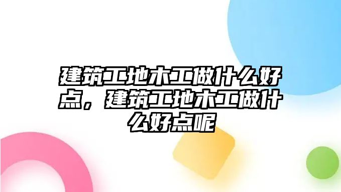 建筑工地木工做什么好點，建筑工地木工做什么好點呢