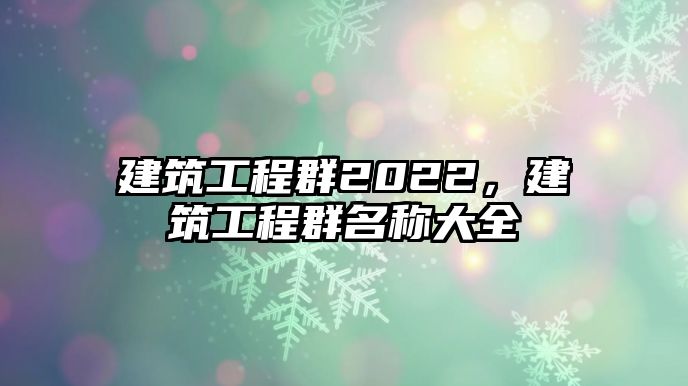 建筑工程群2022，建筑工程群名稱大全
