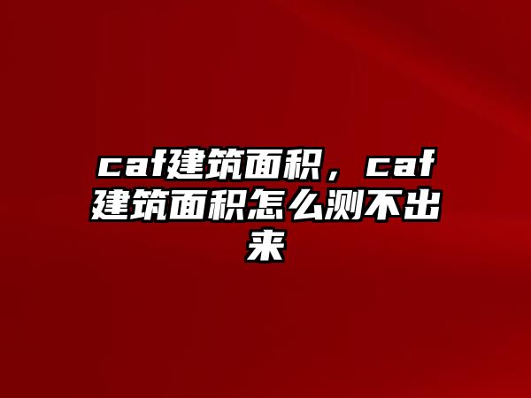 caf建筑面積，caf建筑面積怎么測(cè)不出來(lái)