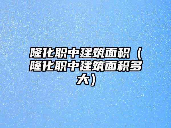 隆化職中建筑面積(隆化職中建筑面積多大)